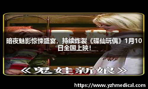 东升国际：暗夜魅影惊悚盛宴，持续炸裂《碟仙玩偶》1月10日全国上映！
