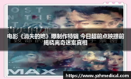 东升国际：电影《消失的她》曝制作特辑 今日超前点映提前揭晓离奇迷案真相