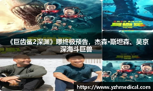 东升国际：《巨齿鲨2深渊》曝终极预告，杰森·斯坦森、吴京深海斗巨兽
