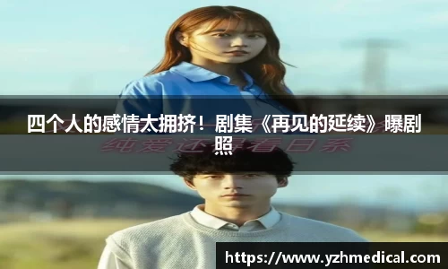 东升国际：四个人的感情太拥挤！剧集《再见的延续》曝剧照